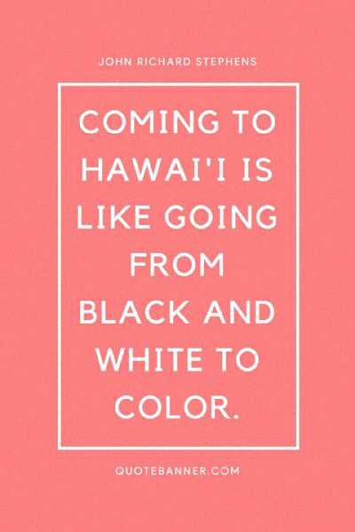 Coming to Hawai'i is like going from black and white to color.